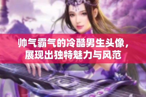 帅气霸气的冷酷男生头像，展现出独特魅力与风范