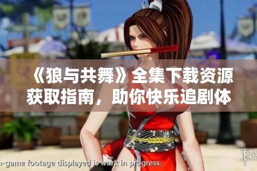 《狼与共舞》全集下载资源获取指南，助你快乐追剧体验