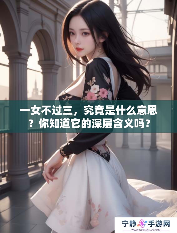 一女不过三，究竟是什么意思？你知道它的深层含义吗？