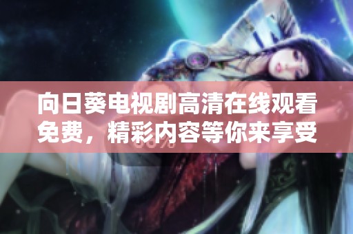 向日葵电视剧高清在线观看免费，精彩内容等你来享受！
