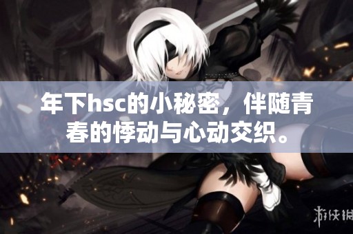 年下hsc的小秘密，伴随青春的悸动与心动交织。