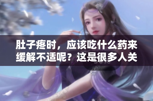 肚子疼时，应该吃什么药来缓解不适呢？这是很多人关心的问题。