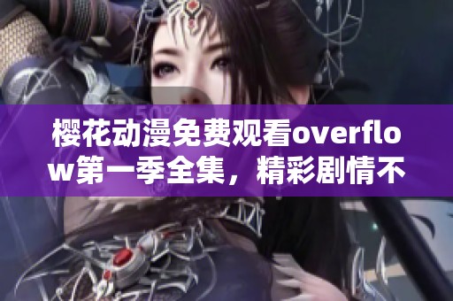 樱花动漫免费观看overflow第一季全集，精彩剧情不容错过尽在这里