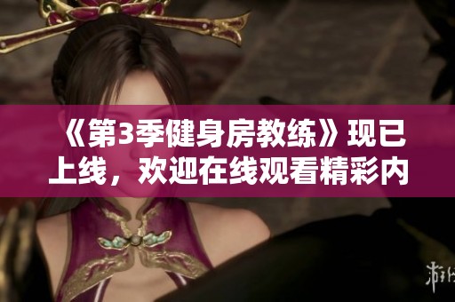 《第3季健身房教练》现已上线，欢迎在线观看精彩内容！