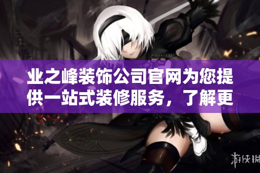 业之峰装饰公司官网为您提供一站式装修服务，了解更多请访问我们的网站