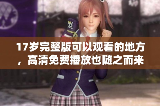 17岁完整版可以观看的地方，高清免费播放也随之而来