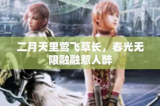 二月天里莺飞草长，春光无限融融惹人醉