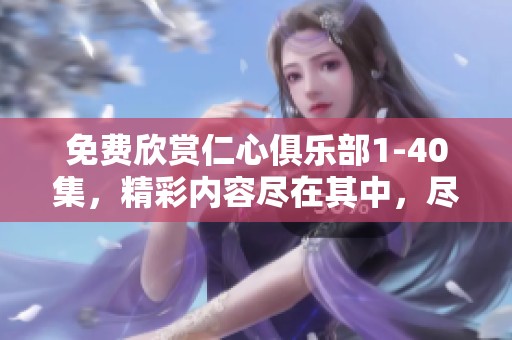 免费欣赏仁心俱乐部1-40集，精彩内容尽在其中，尽情享受吧！