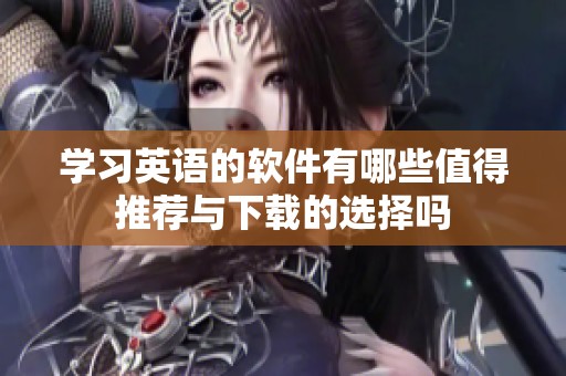 学习英语的软件有哪些值得推荐与下载的选择吗