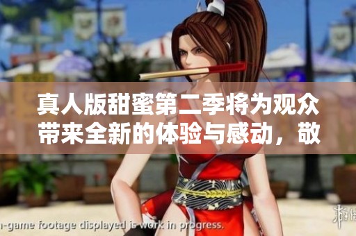 真人版甜蜜第二季将为观众带来全新的体验与感动，敬请期待！