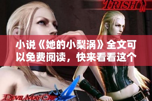 小说《她的小梨涡》全文可以免费阅读，快来看看这个精彩故事吧