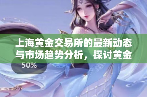 上海黄金交易所的最新动态与市场趋势分析，探讨黄金投资的未来发展方向