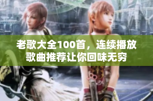 老歌大全100首，连续播放歌曲推荐让你回味无穷