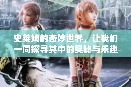 史莱姆的奇妙世界，让我们一同探寻其中的奥秘与乐趣