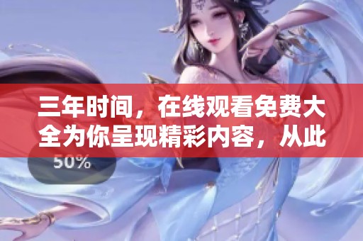 三年时间，在线观看免费大全为你呈现精彩内容，从此观影无忧！