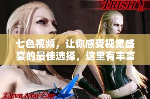 七色视频，让你感受视觉盛宴的最佳选择，这里有丰富多样的精彩内容！