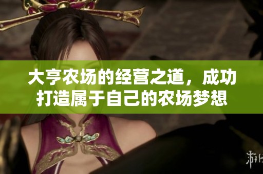 大亨农场的经营之道，成功打造属于自己的农场梦想