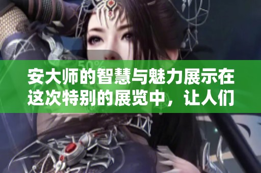 安大师的智慧与魅力展示在这次特别的展览中，让人们感受到他的独特风格与思想。