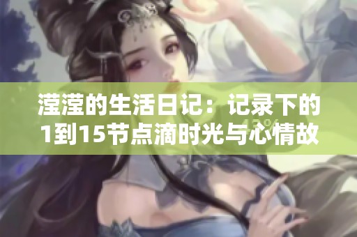 滢滢的生活日记：记录下的1到15节点滴时光与心情故事