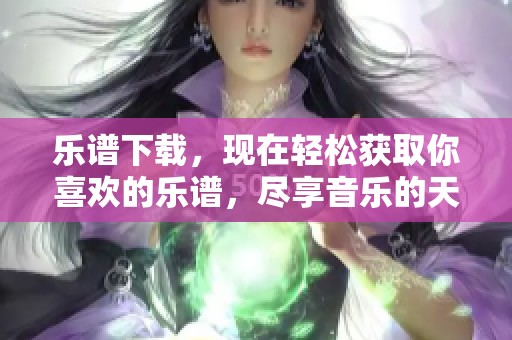 乐谱下载，现在轻松获取你喜欢的乐谱，尽享音乐的天堂