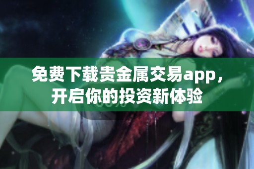 免费下载贵金属交易app，开启你的投资新体验