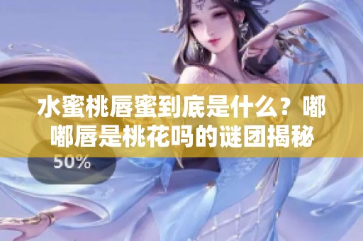 水蜜桃唇蜜到底是什么？嘟嘟唇是桃花吗的谜团揭秘