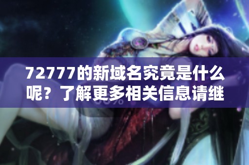 72777的新域名究竟是什么呢？了解更多相关信息请继续关注我们。
