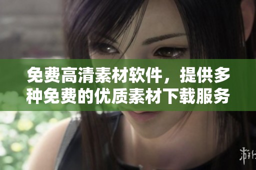 免费高清素材软件，提供多种免费的优质素材下载服务