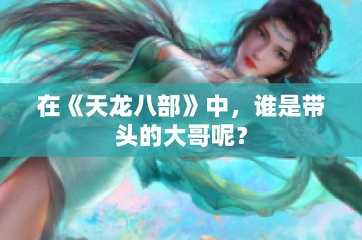在《天龙八部》中，谁是带头的大哥呢？