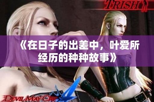 《在日子的出差中，叶爱所经历的种种故事》