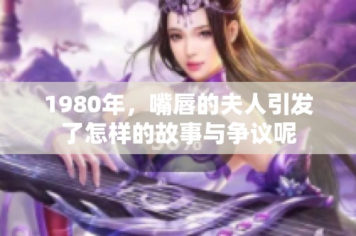 1980年，嘴唇的夫人引发了怎样的故事与争议呢