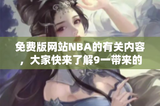 免费版网站NBA的有关内容，大家快来了解9一带来的精彩资讯吧