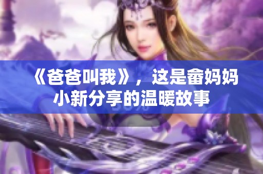 《爸爸叫我》，这是畲妈妈小新分享的温暖故事