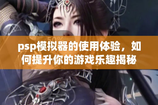 psp模拟器的使用体验，如何提升你的游戏乐趣揭秘