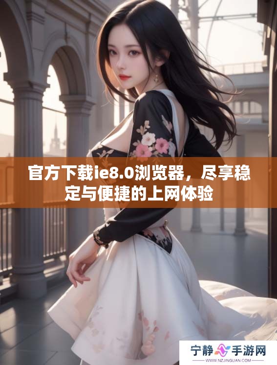 官方下载ie8.0浏览器，尽享稳定与便捷的上网体验