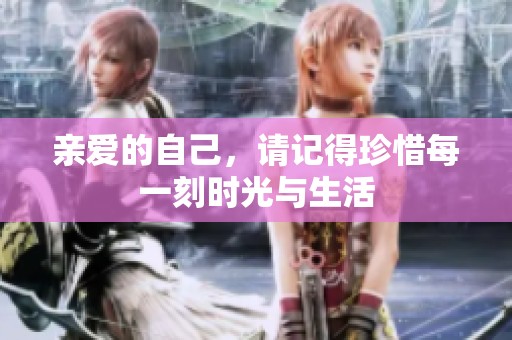 亲爱的自己，请记得珍惜每一刻时光与生活