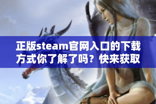正版steam官网入口的下载方式你了解了吗？快来获取最新的下载链接吧！