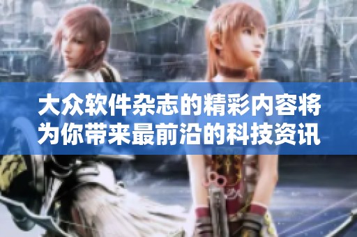 大众软件杂志的精彩内容将为你带来最前沿的科技资讯与应用技巧