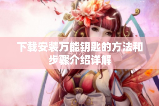 下载安装万能钥匙的方法和步骤介绍详解