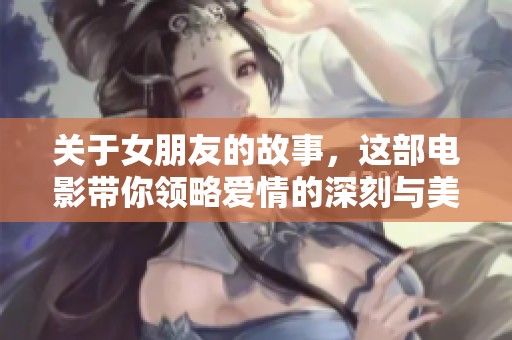 关于女朋友的故事，这部电影带你领略爱情的深刻与美好