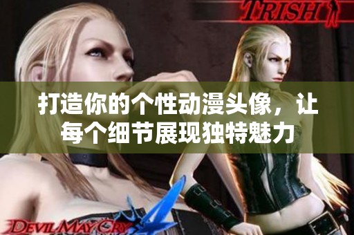 打造你的个性动漫头像，让每个细节展现独特魅力