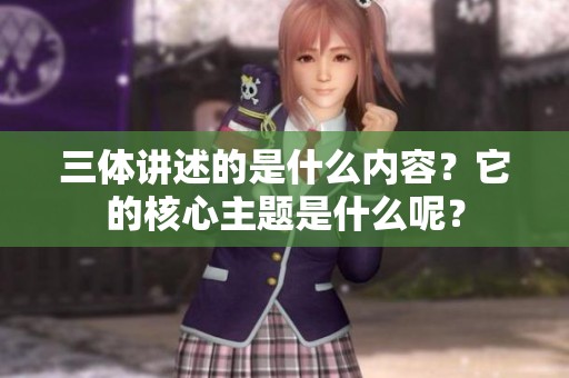三体讲述的是什么内容？它的核心主题是什么呢？