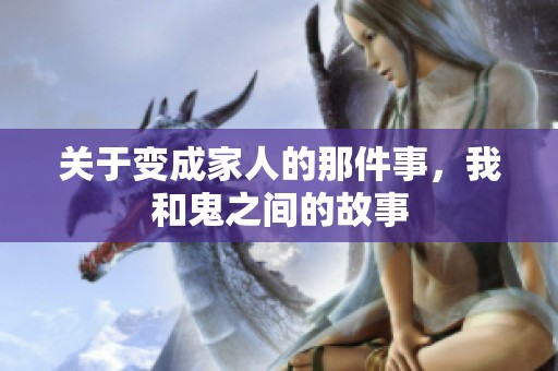关于变成家人的那件事，我和鬼之间的故事