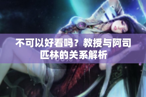不可以好看吗？教授与阿司匹林的关系解析
