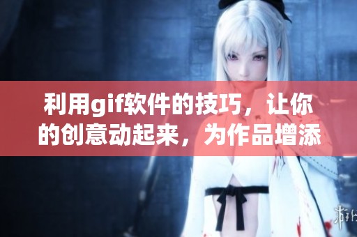 利用gif软件的技巧，让你的创意动起来，为作品增添活力与趣味