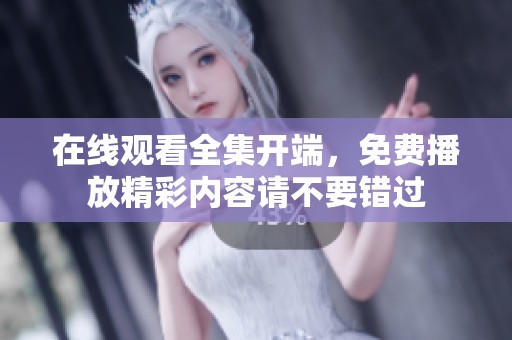 在线观看全集开端，免费播放精彩内容请不要错过