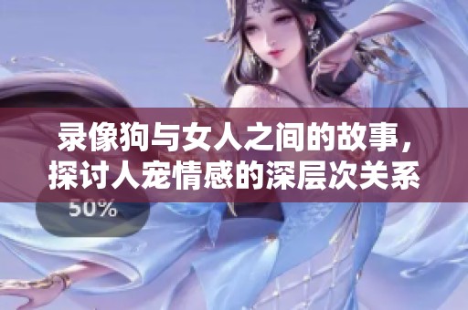 录像狗与女人之间的故事，探讨人宠情感的深层次关系