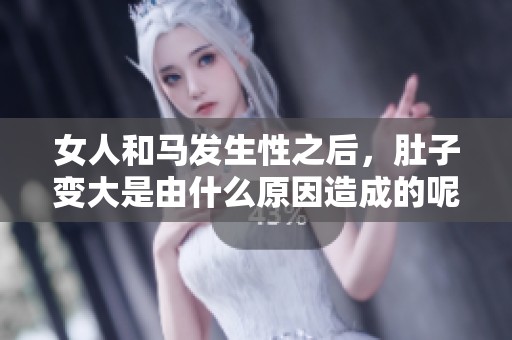 女人和马发生性之后，肚子变大是由什么原因造成的呢