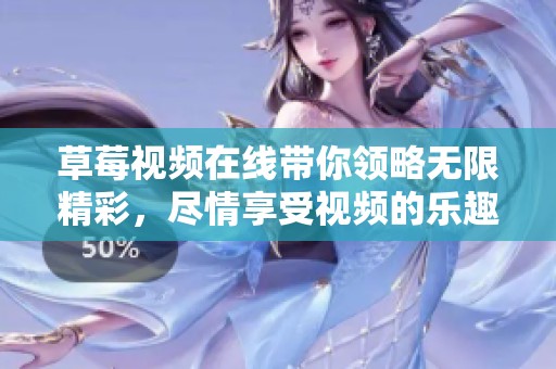 草莓视频在线带你领略无限精彩，尽情享受视频的乐趣与魅力