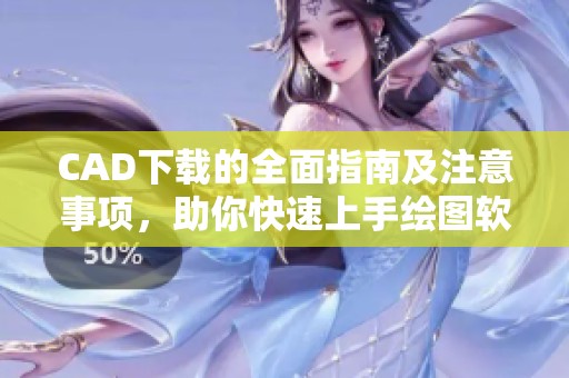 CAD下载的全面指南及注意事项，助你快速上手绘图软件的技巧